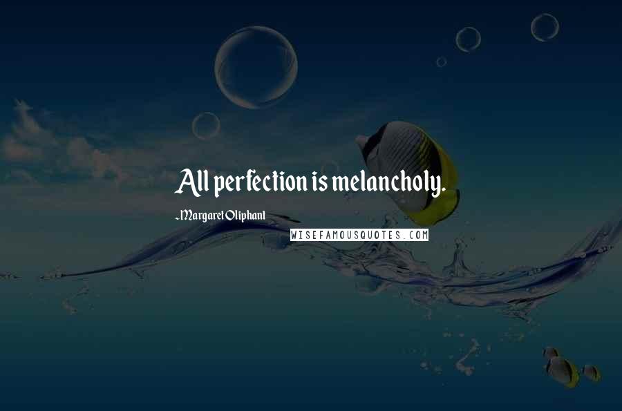 Margaret Oliphant Quotes: All perfection is melancholy.