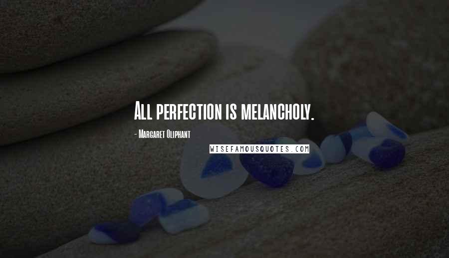 Margaret Oliphant Quotes: All perfection is melancholy.