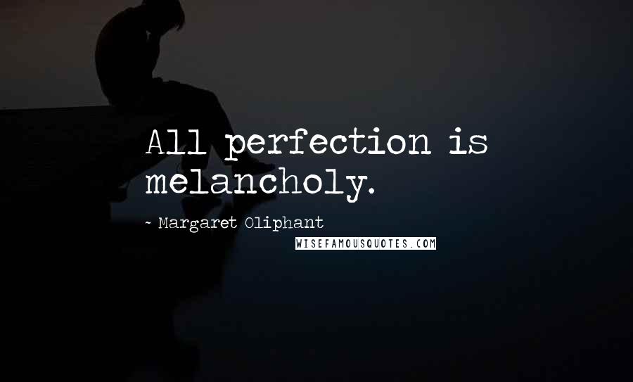 Margaret Oliphant Quotes: All perfection is melancholy.