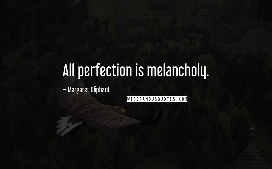 Margaret Oliphant Quotes: All perfection is melancholy.