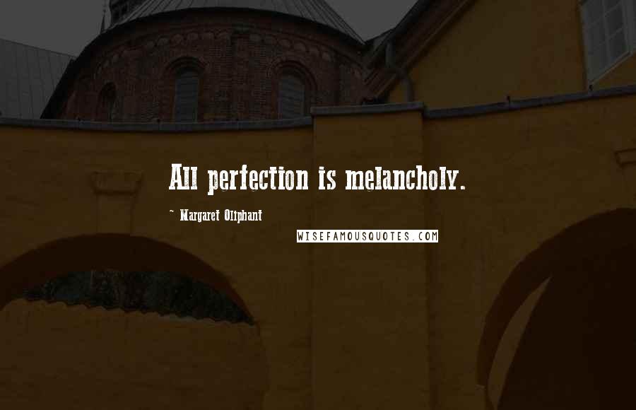 Margaret Oliphant Quotes: All perfection is melancholy.