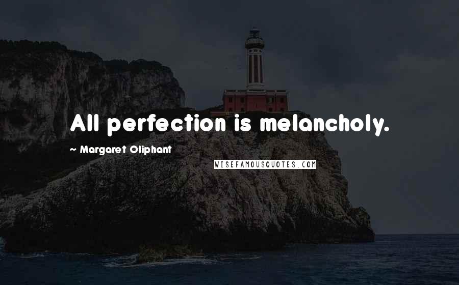 Margaret Oliphant Quotes: All perfection is melancholy.