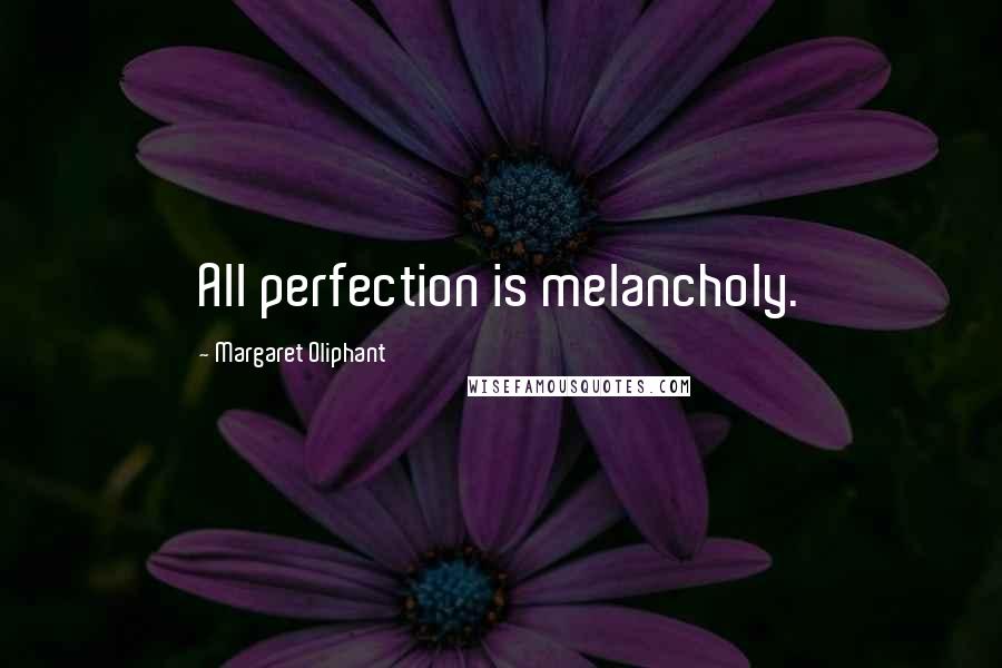 Margaret Oliphant Quotes: All perfection is melancholy.