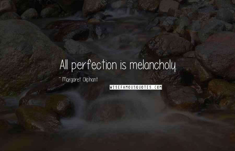 Margaret Oliphant Quotes: All perfection is melancholy.