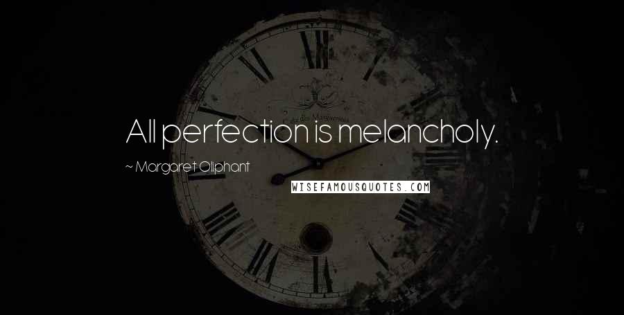 Margaret Oliphant Quotes: All perfection is melancholy.