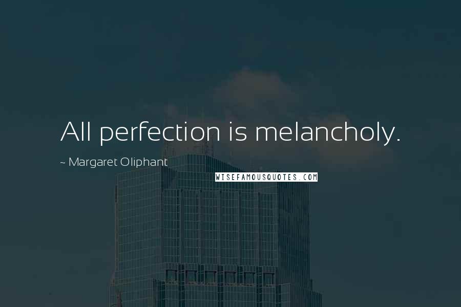 Margaret Oliphant Quotes: All perfection is melancholy.