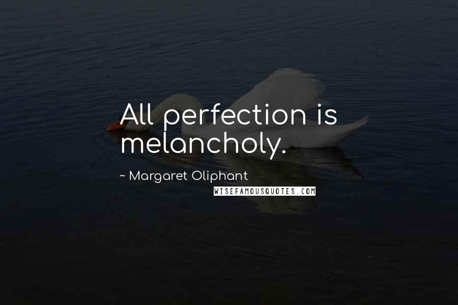 Margaret Oliphant Quotes: All perfection is melancholy.