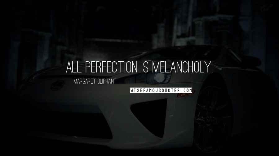 Margaret Oliphant Quotes: All perfection is melancholy.