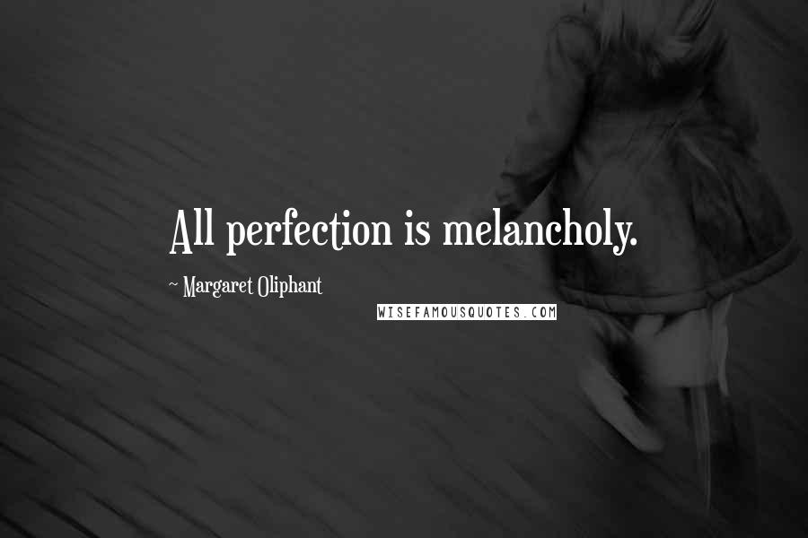 Margaret Oliphant Quotes: All perfection is melancholy.