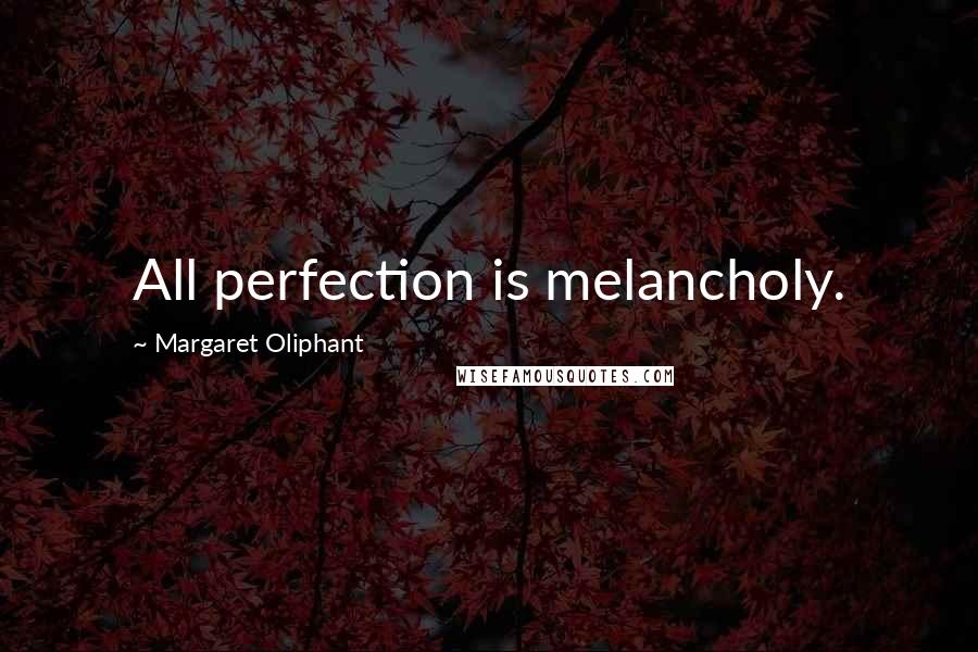 Margaret Oliphant Quotes: All perfection is melancholy.