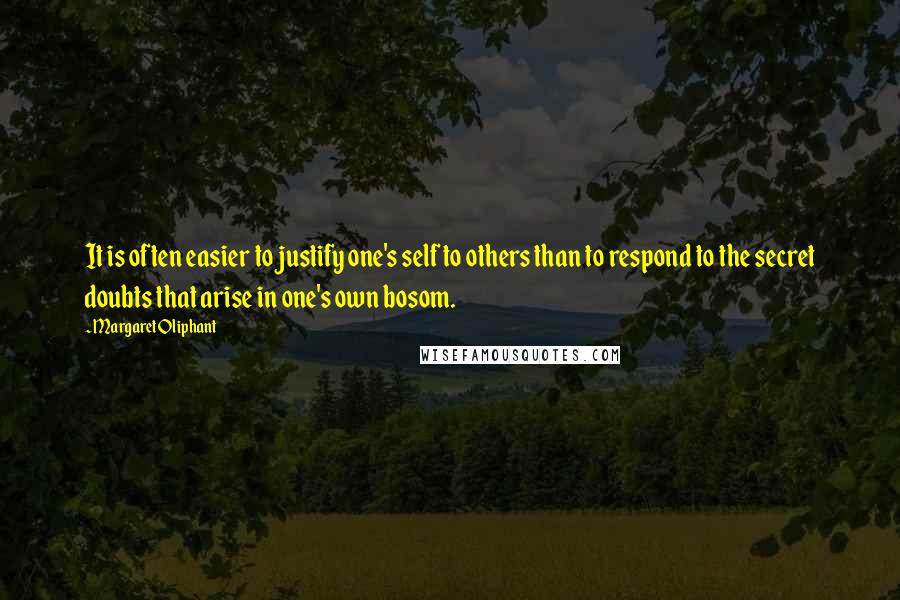 Margaret Oliphant Quotes: It is often easier to justify one's self to others than to respond to the secret doubts that arise in one's own bosom.
