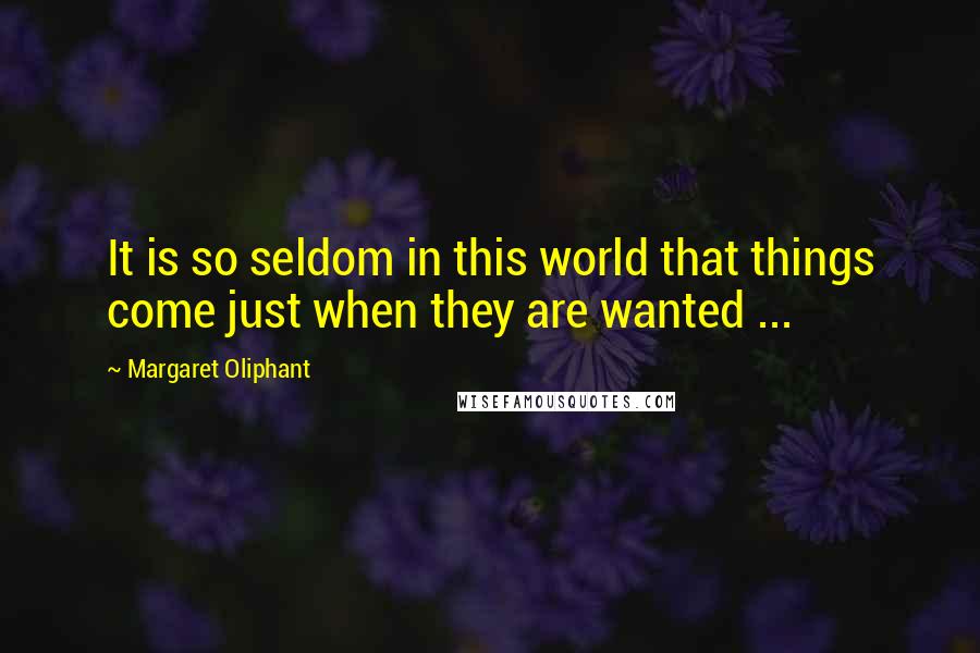 Margaret Oliphant Quotes: It is so seldom in this world that things come just when they are wanted ...