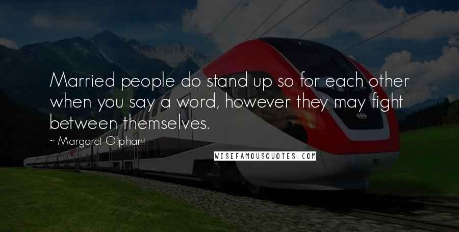 Margaret Oliphant Quotes: Married people do stand up so for each other when you say a word, however they may fight between themselves.