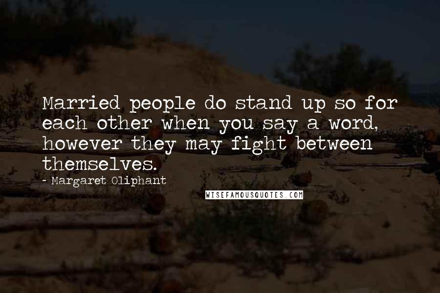 Margaret Oliphant Quotes: Married people do stand up so for each other when you say a word, however they may fight between themselves.