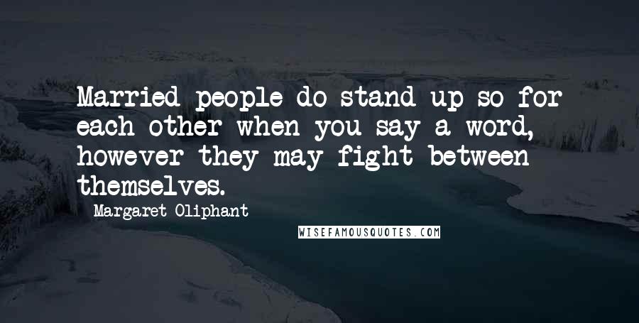 Margaret Oliphant Quotes: Married people do stand up so for each other when you say a word, however they may fight between themselves.