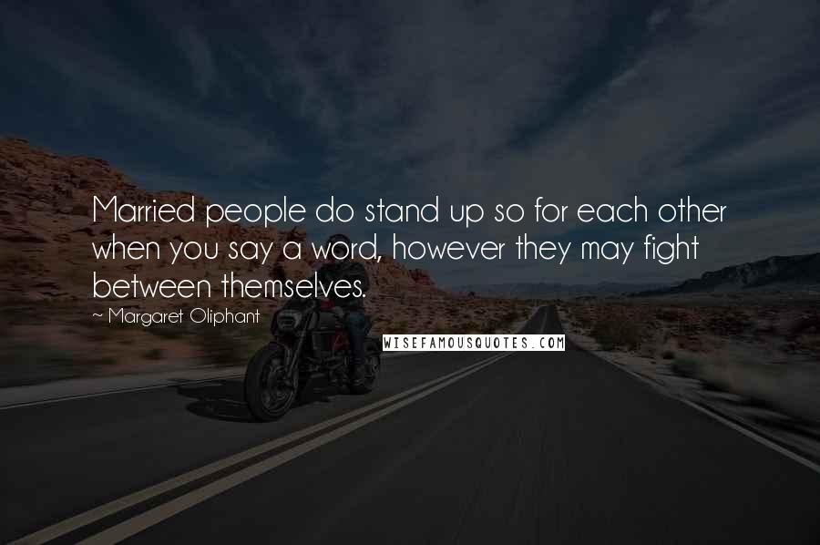 Margaret Oliphant Quotes: Married people do stand up so for each other when you say a word, however they may fight between themselves.
