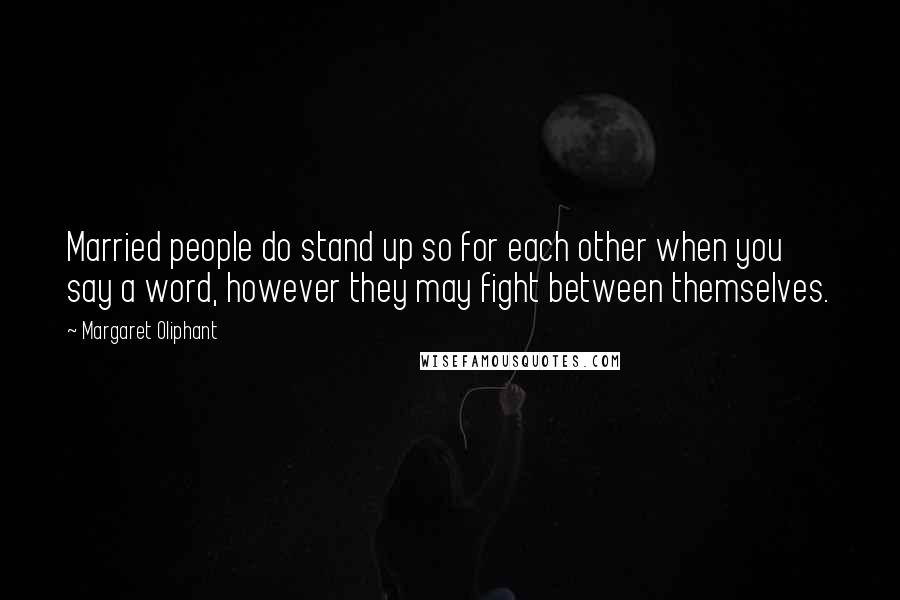 Margaret Oliphant Quotes: Married people do stand up so for each other when you say a word, however they may fight between themselves.