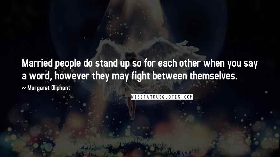 Margaret Oliphant Quotes: Married people do stand up so for each other when you say a word, however they may fight between themselves.