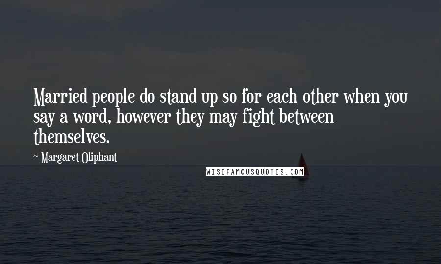 Margaret Oliphant Quotes: Married people do stand up so for each other when you say a word, however they may fight between themselves.