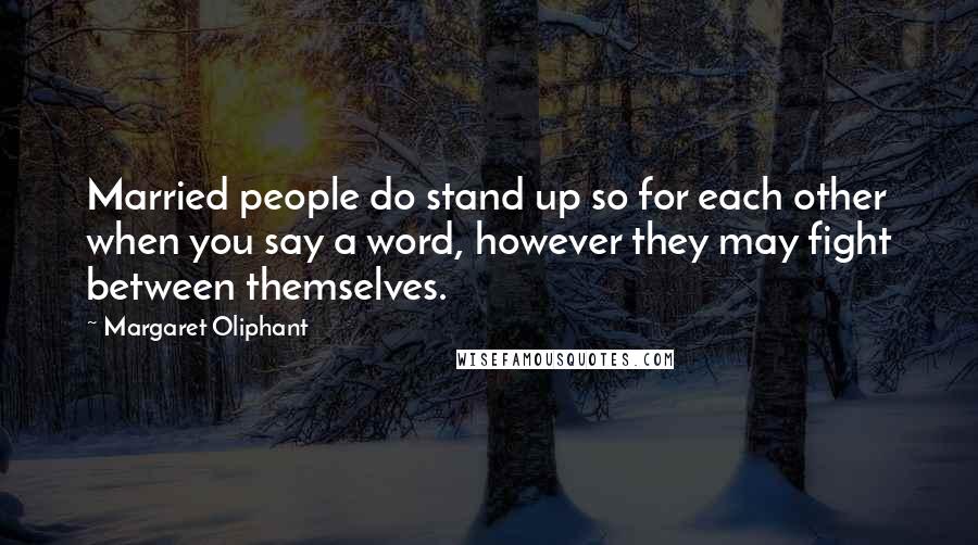 Margaret Oliphant Quotes: Married people do stand up so for each other when you say a word, however they may fight between themselves.