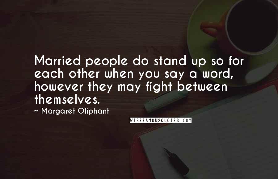 Margaret Oliphant Quotes: Married people do stand up so for each other when you say a word, however they may fight between themselves.