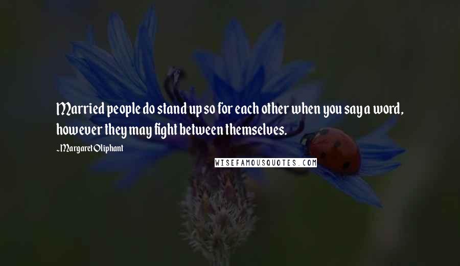 Margaret Oliphant Quotes: Married people do stand up so for each other when you say a word, however they may fight between themselves.