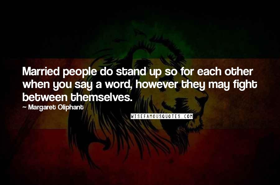 Margaret Oliphant Quotes: Married people do stand up so for each other when you say a word, however they may fight between themselves.