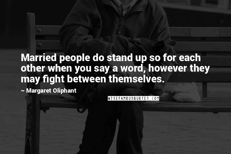 Margaret Oliphant Quotes: Married people do stand up so for each other when you say a word, however they may fight between themselves.