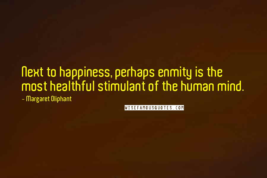 Margaret Oliphant Quotes: Next to happiness, perhaps enmity is the most healthful stimulant of the human mind.