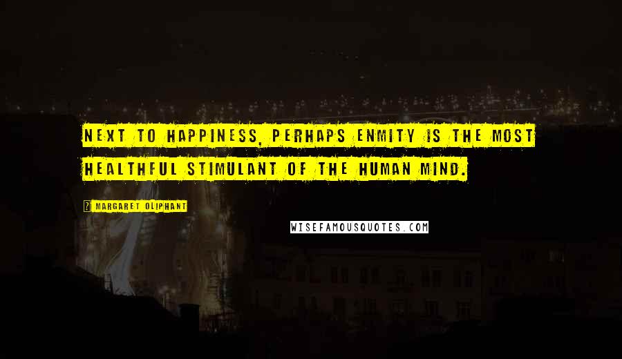 Margaret Oliphant Quotes: Next to happiness, perhaps enmity is the most healthful stimulant of the human mind.