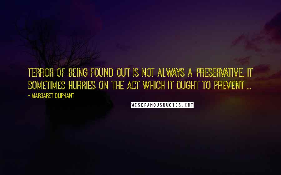 Margaret Oliphant Quotes: Terror of being found out is not always a preservative, it sometimes hurries on the act which it ought to prevent ...