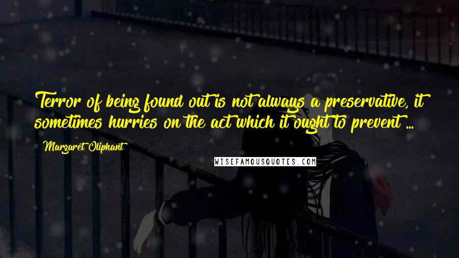 Margaret Oliphant Quotes: Terror of being found out is not always a preservative, it sometimes hurries on the act which it ought to prevent ...