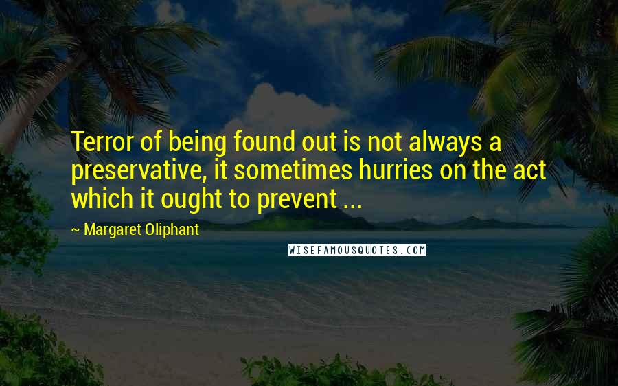 Margaret Oliphant Quotes: Terror of being found out is not always a preservative, it sometimes hurries on the act which it ought to prevent ...