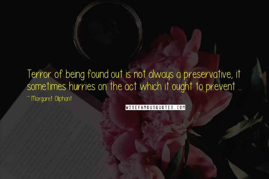 Margaret Oliphant Quotes: Terror of being found out is not always a preservative, it sometimes hurries on the act which it ought to prevent ...