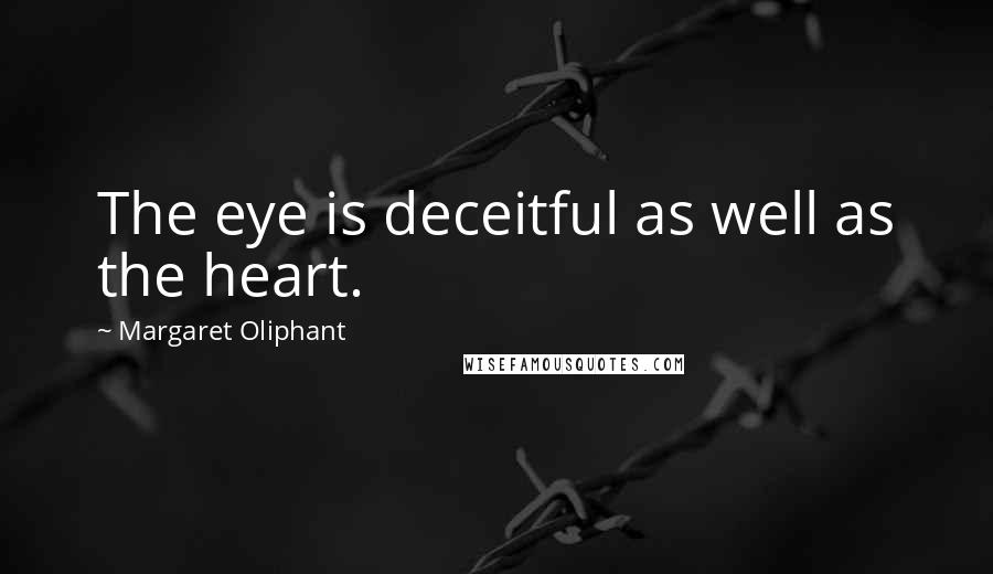 Margaret Oliphant Quotes: The eye is deceitful as well as the heart.