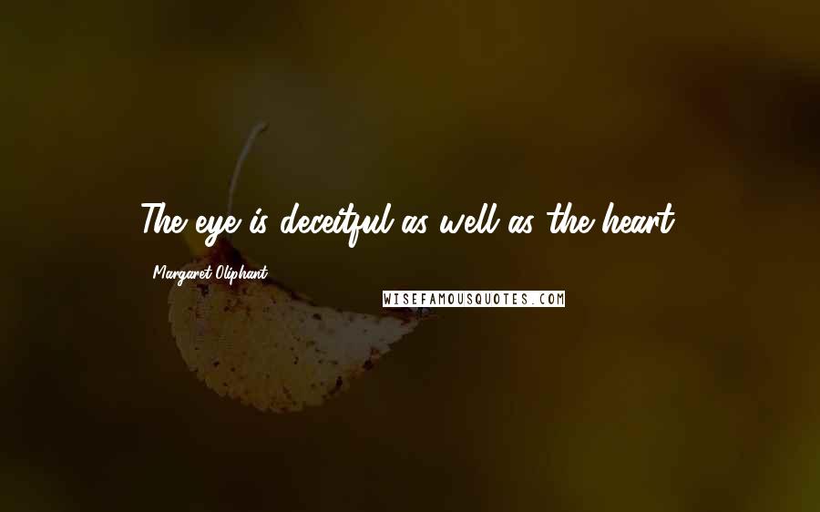 Margaret Oliphant Quotes: The eye is deceitful as well as the heart.