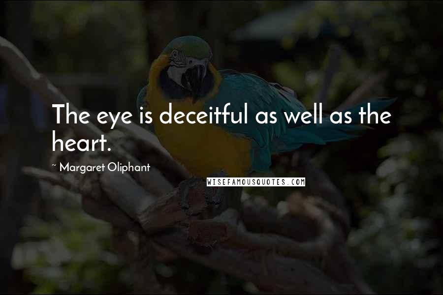 Margaret Oliphant Quotes: The eye is deceitful as well as the heart.