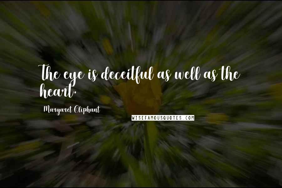 Margaret Oliphant Quotes: The eye is deceitful as well as the heart.