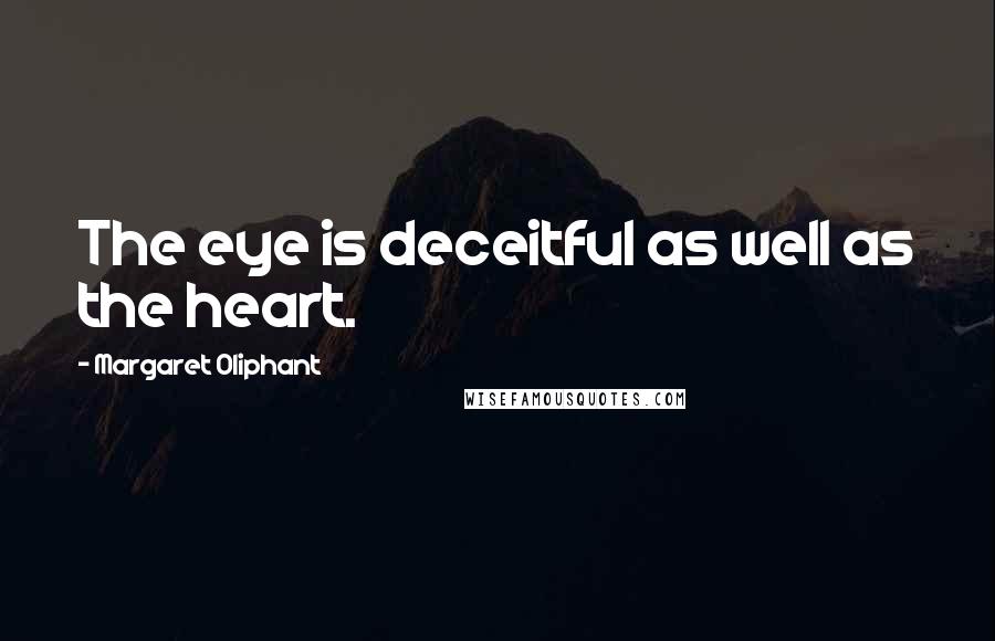 Margaret Oliphant Quotes: The eye is deceitful as well as the heart.
