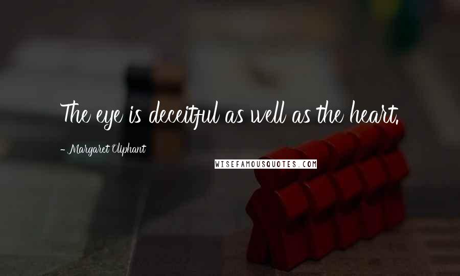 Margaret Oliphant Quotes: The eye is deceitful as well as the heart.