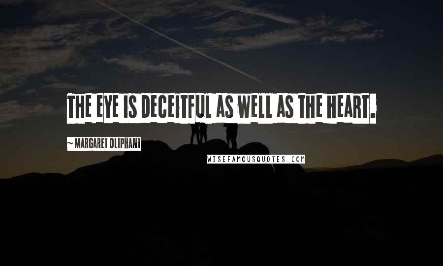 Margaret Oliphant Quotes: The eye is deceitful as well as the heart.