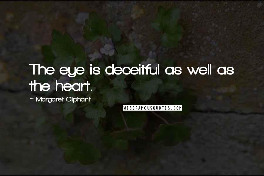 Margaret Oliphant Quotes: The eye is deceitful as well as the heart.