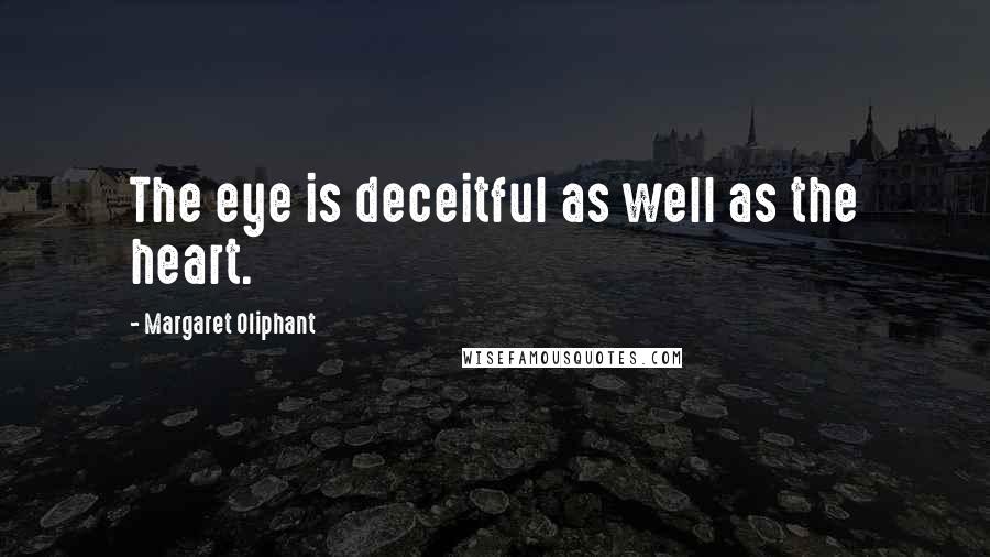 Margaret Oliphant Quotes: The eye is deceitful as well as the heart.