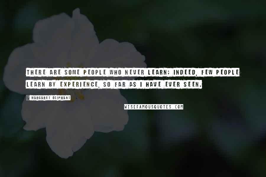 Margaret Oliphant Quotes: There are some people who never learn; indeed, few people learn by experience, so far as I have ever seen.