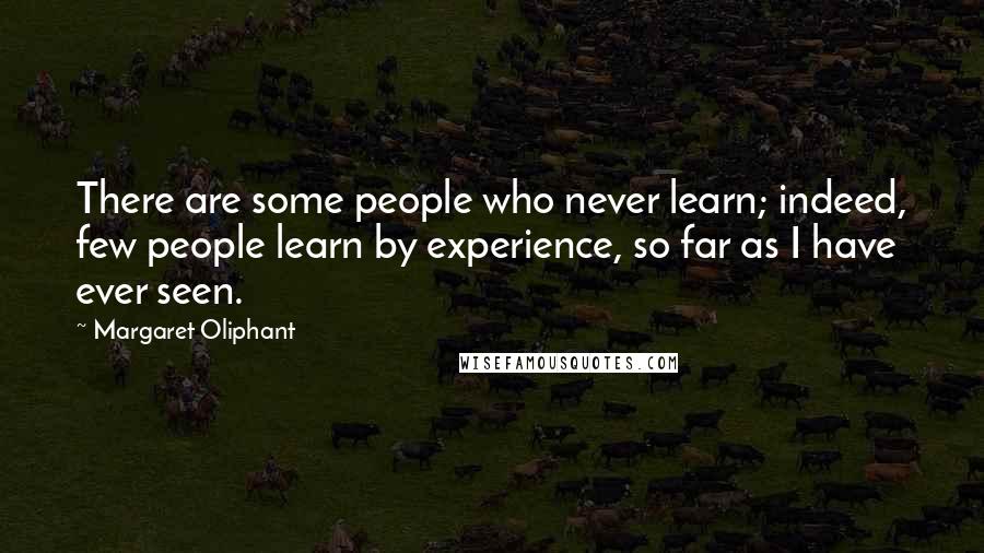 Margaret Oliphant Quotes: There are some people who never learn; indeed, few people learn by experience, so far as I have ever seen.