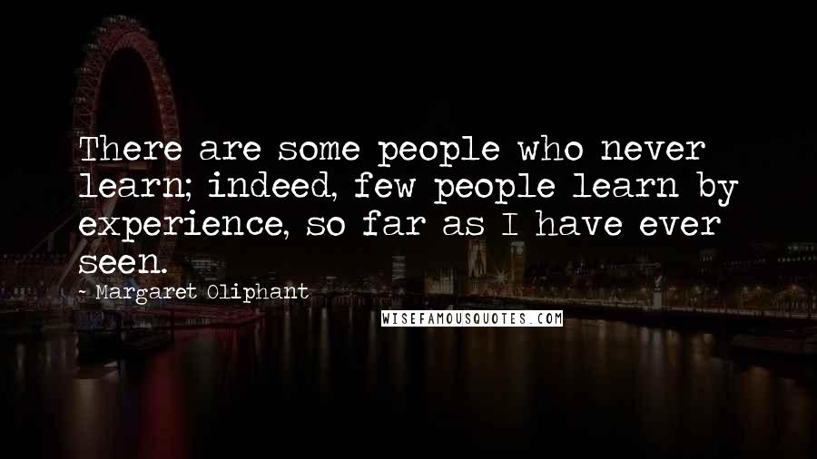 Margaret Oliphant Quotes: There are some people who never learn; indeed, few people learn by experience, so far as I have ever seen.