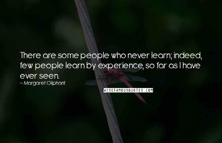 Margaret Oliphant Quotes: There are some people who never learn; indeed, few people learn by experience, so far as I have ever seen.