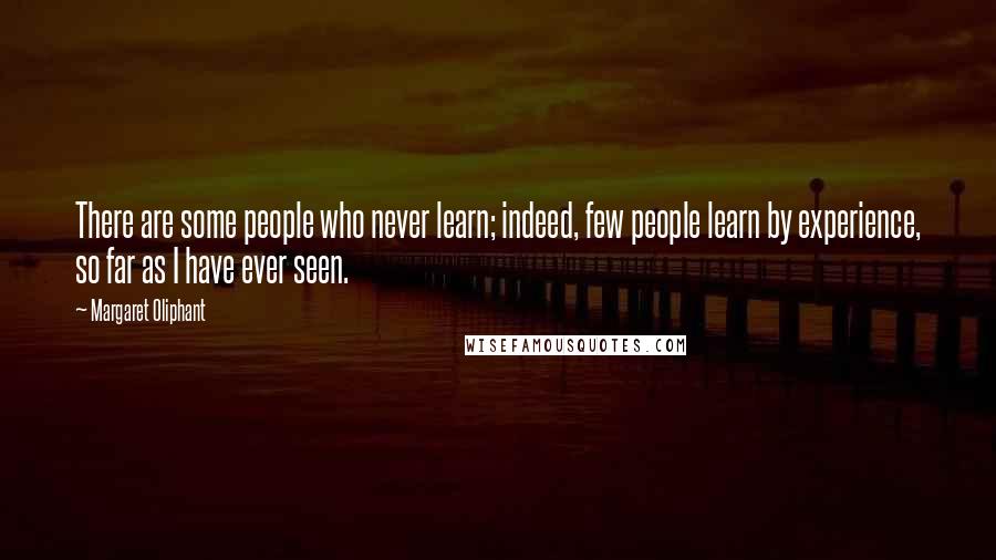 Margaret Oliphant Quotes: There are some people who never learn; indeed, few people learn by experience, so far as I have ever seen.