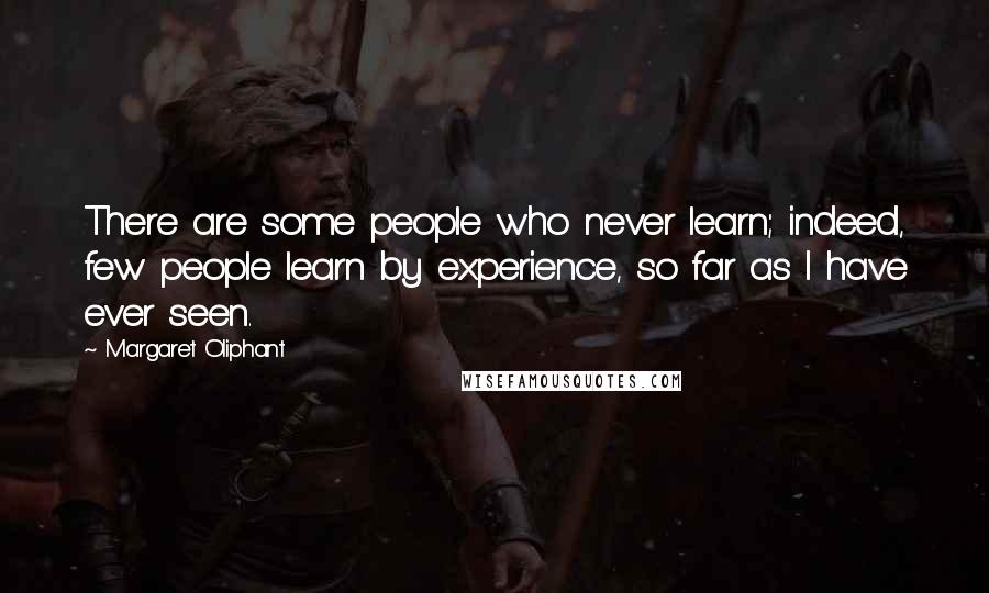 Margaret Oliphant Quotes: There are some people who never learn; indeed, few people learn by experience, so far as I have ever seen.