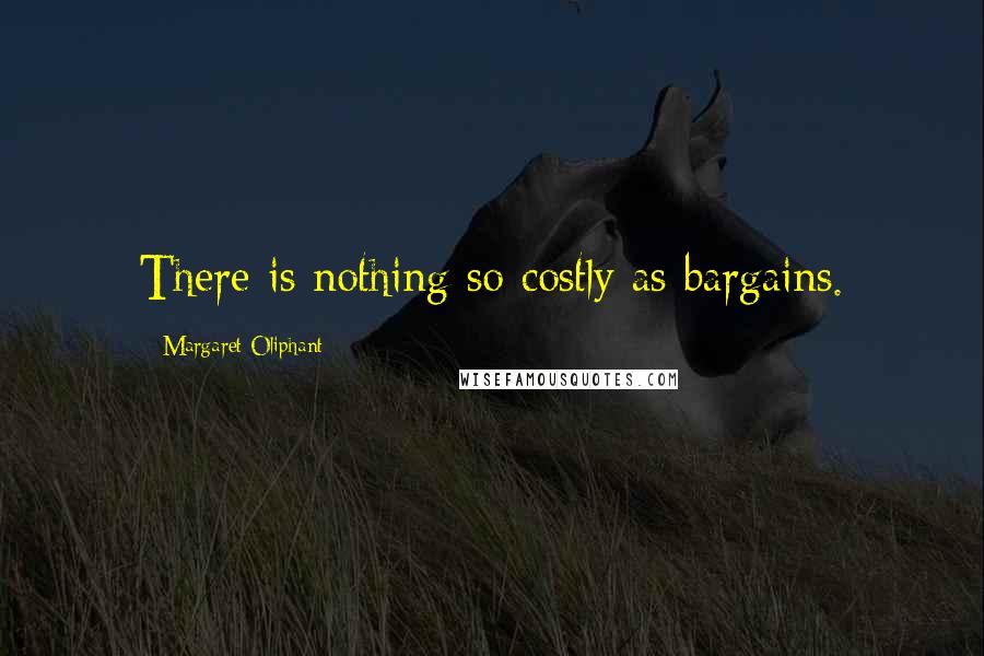 Margaret Oliphant Quotes: There is nothing so costly as bargains.